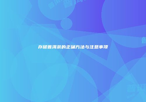 存储普洱茶的正确方法与注意事项