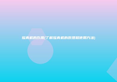 摇青机的作用(了解摇青机的原理和使用方法)