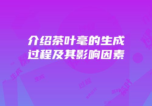 介绍茶叶毫的生成过程及其影响因素