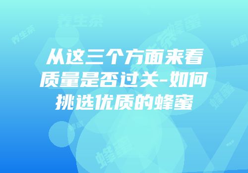 从这三个方面来看质量是否过关-如何挑选优质的蜂蜜