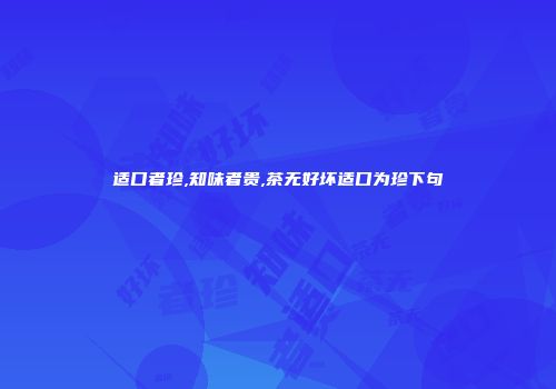 适口者珍,知味者贵,茶无好坏适口为珍下句