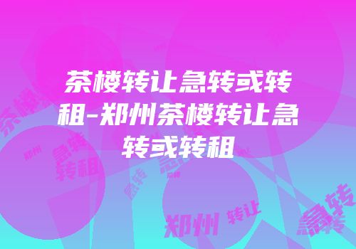 茶楼转让急转或转租-郑州茶楼转让急转或转租