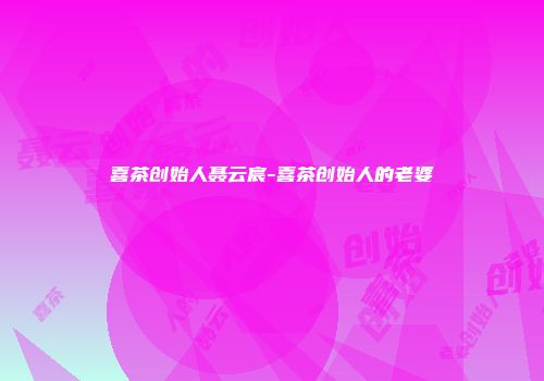 喜茶创始人聂云宸-喜茶创始人的老婆