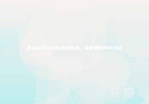 雪山花茶功效作用及禁忌，你需要知道的全部