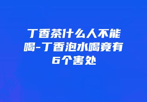 丁香茶什么人不能喝-丁香泡水喝竟有6个害处