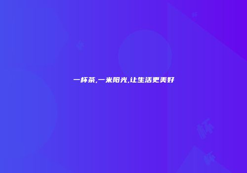 一杯茶,一米阳光,让生活更美好