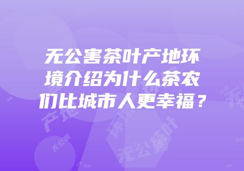 无公害茶叶产地环境介绍为什么茶农们比城市人更幸福？