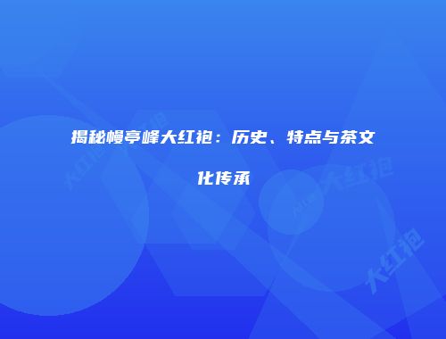 揭秘幔亭峰大红袍：历史、特点与茶文化传承