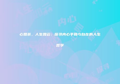 心如茶，人生如云：探寻内心平和与自在的人生哲学