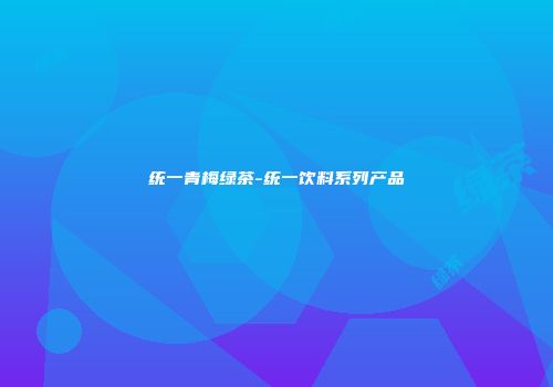 统一青梅绿茶-统一饮料系列产品