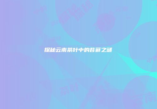 探秘云南茶叶中的苔藓之谜