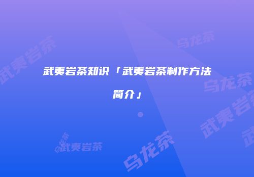 武夷岩茶知识「武夷岩茶制作方法简介」