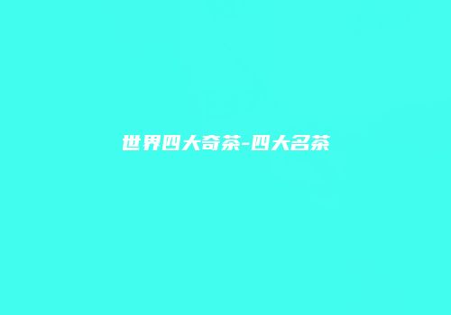 世界四大奇茶-四大名茶