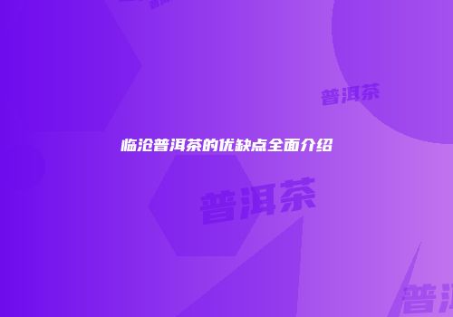 临沧普洱茶的优缺点全面介绍