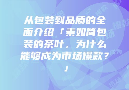 从包装到品质的全面介绍「素如简包装的茶叶，为什么能够成为市场爆款？」