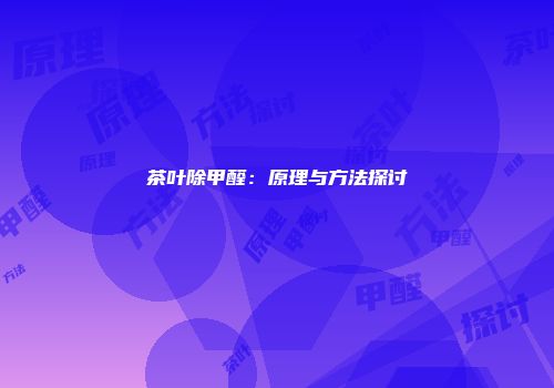 茶叶除甲醛：原理与方法探讨