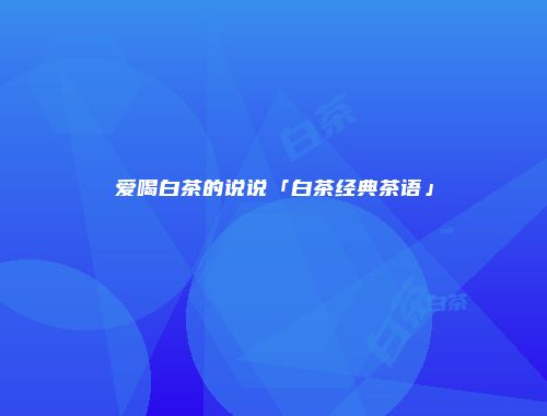 爱喝白茶的说说「白茶经典茶语」