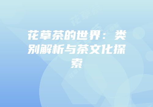 花草茶的世界：类别解析与茶文化探索