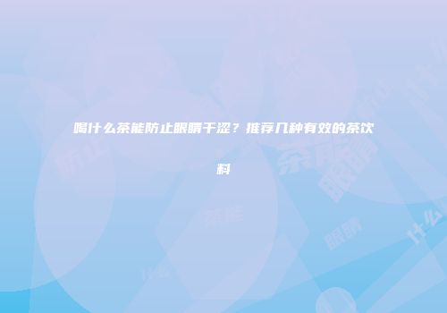 喝什么茶能防止眼睛干涩？推荐几种有效的茶饮料