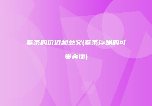 奉茶的价值和意义(奉茶浮躁的可贵真谛)