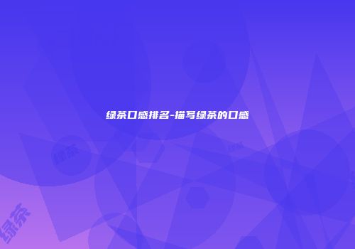 绿茶口感排名-描写绿茶的口感