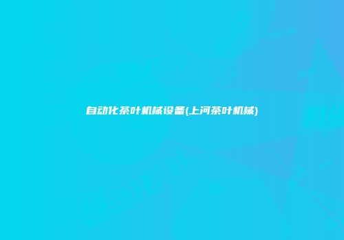 自动化茶叶机械设备(上河茶叶机械)