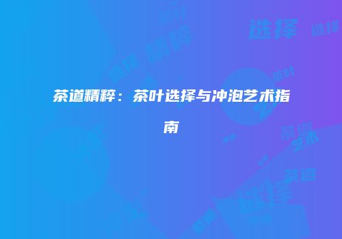 茶道精粹：茶叶选择与冲泡艺术指南