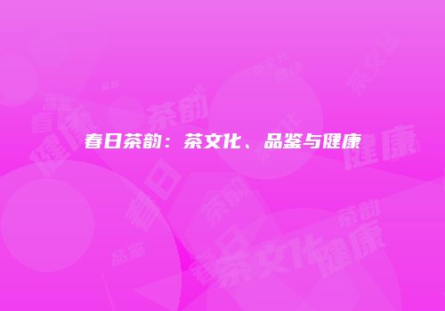 春日茶韵：茶文化、品鉴与健康