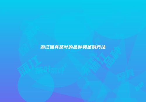 丽江保真茶叶的品种和鉴别方法