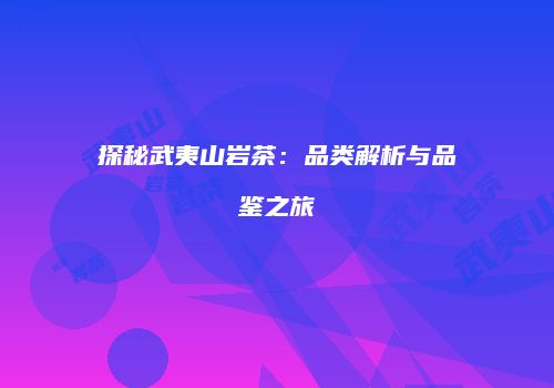 探秘武夷山岩茶：品类解析与品鉴之旅