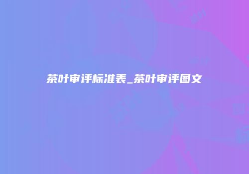 茶叶审评标准表_茶叶审评图文