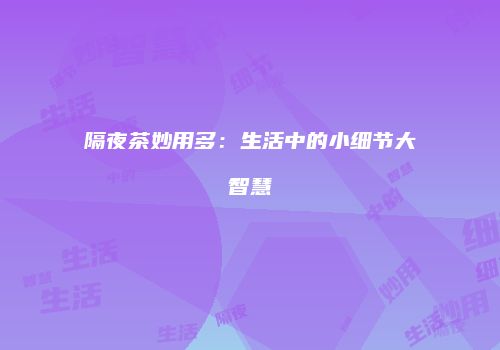 隔夜茶妙用多：生活中的小细节大智慧