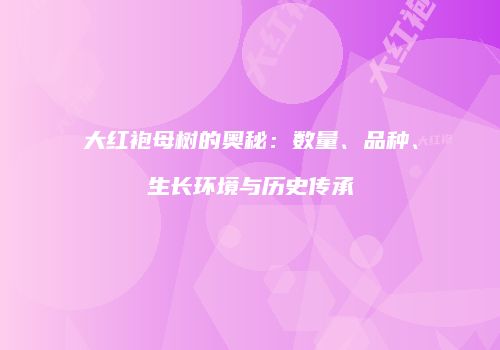 大红袍母树的奥秘：数量、品种、生长环境与历史传承