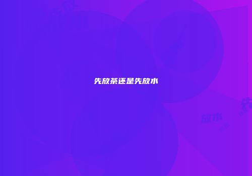 先放茶还是先放水