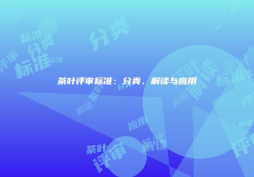 茶叶评审标准：分类、解读与应用