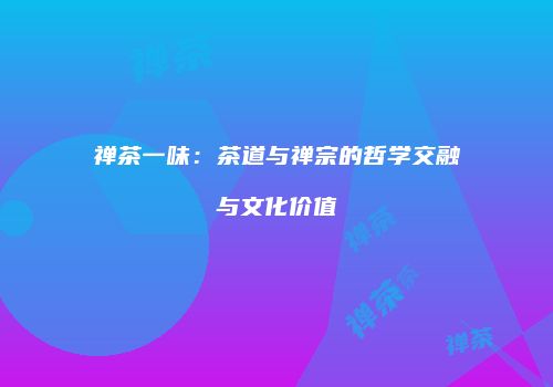 禅茶一味：茶道与禅宗的哲学交融与文化价值