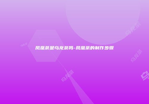 凤凰茶是乌龙茶吗-凤凰茶的制作步骤