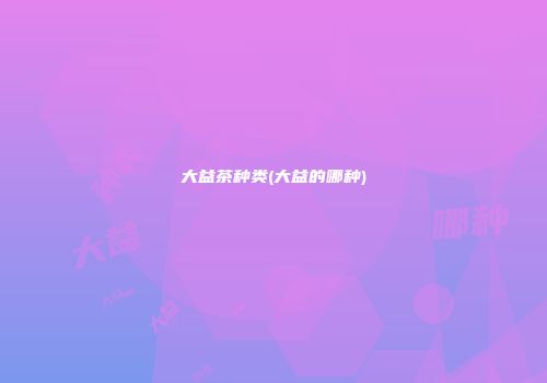 大益茶种类(大益的哪种)