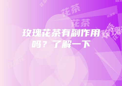 玫瑰花茶有副作用吗？了解一下