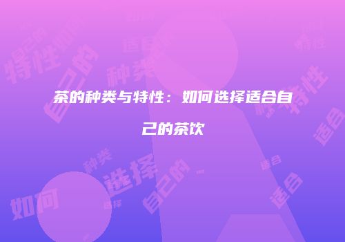 茶的种类与特性：如何选择适合自己的茶饮