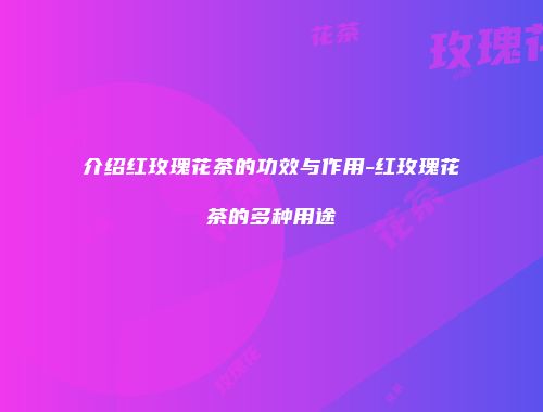 介绍红玫瑰花茶的功效与作用-红玫瑰花茶的多种用途