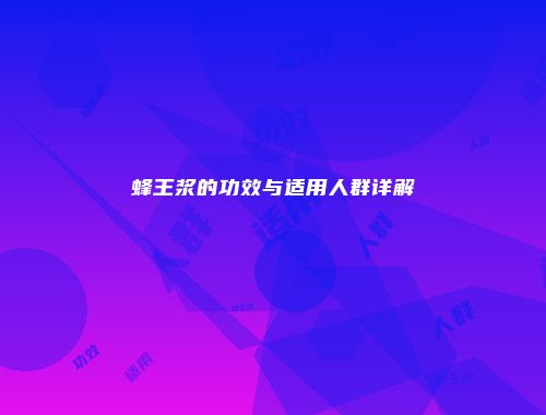 蜂王浆的功效与适用人群详解