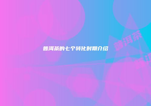 普洱茶的七个转化时期介绍