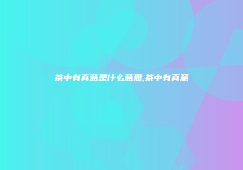 茶中有真意是什么意思,茶中有真意