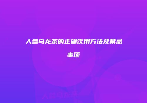 人参乌龙茶的正确饮用方法及禁忌事项