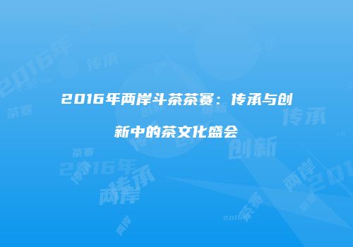 2016年两岸斗茶茶赛：传承与创新中的茶文化盛会