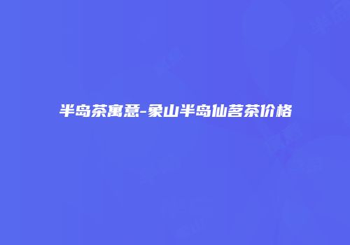 半岛茶寓意-象山半岛仙茗茶价格