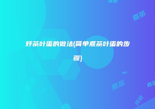 烀茶叶蛋的做法(简单煮茶叶蛋的步骤)