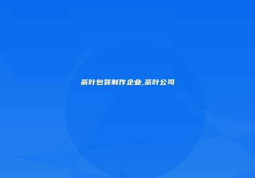 茶叶包装制作企业,茶叶公司
