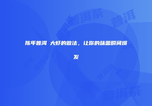 陈年普洱焗大虾的做法，让你的味蕾瞬间爆发